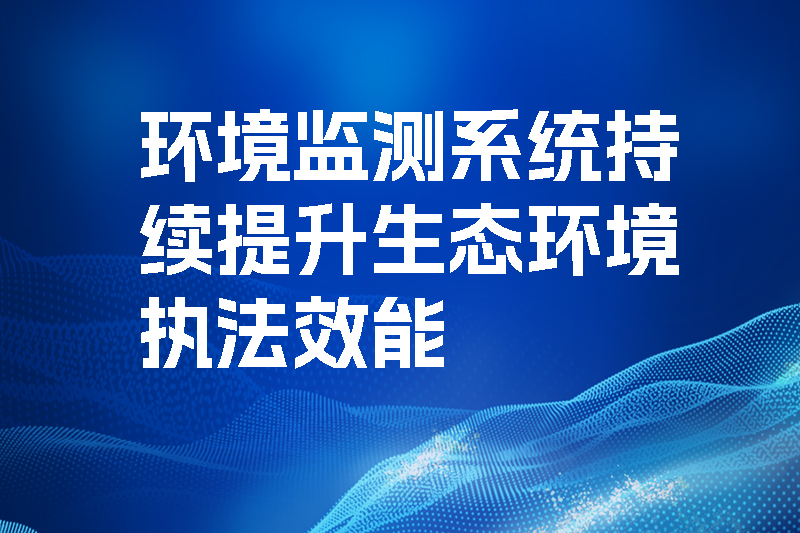 環(huán)境監(jiān)測系統(tǒng)持續(xù)提升生態(tài)環(huán)境執(zhí)法效能.jpg 環(huán)境監(jiān)測系統(tǒng)持續(xù)提升生態(tài)環(huán)境執(zhí)法效能.jpg