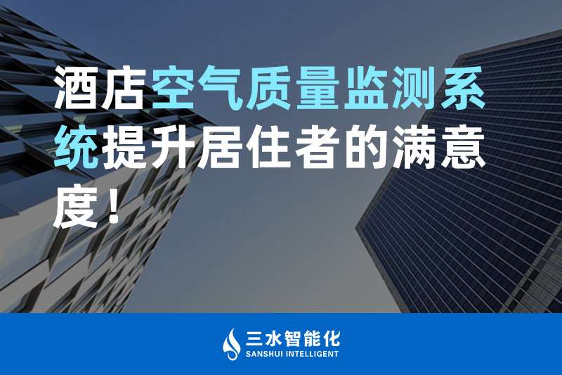 三水智能化酒店空氣質(zhì)量監(jiān)測(cè)系統(tǒng)提升居住者的滿意度！