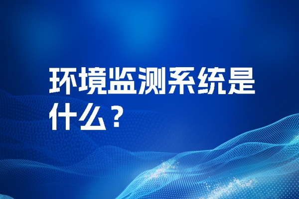 環(huán)境監(jiān)測系統(tǒng)是什么？