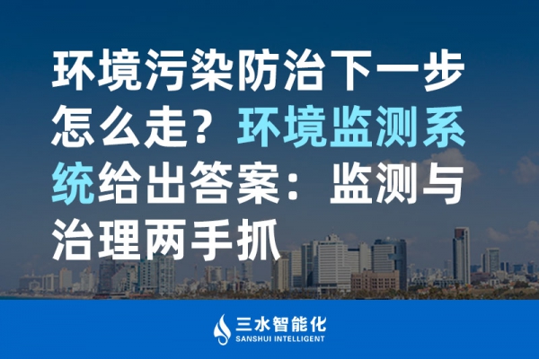 環(huán)境污染防治下一步怎么走？環(huán)境監(jiān)測系統(tǒng)給出答案：監(jiān)測與治理兩手抓